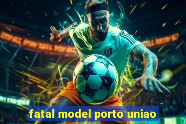 fatal model porto uniao